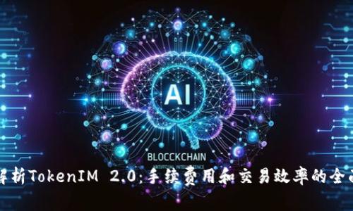 深入解析TokenIM 2.0:手续费用和交易效率的全面评估