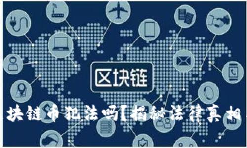 现在交易区块链币犯法吗?揭秘法律真相与市场风险