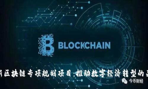 最新区块链专项规划项目:推动数字经济转型的关键