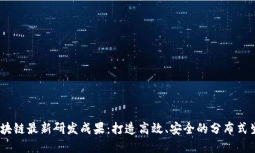 ABEY区块链最新研发成果：打造高效、安全的分布式生态系统