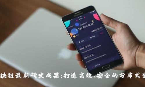 ABEY区块链最新研发成果：打造高效、安全的分布式生态系统