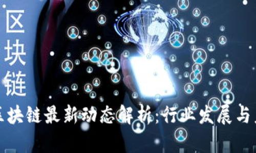 郑志明区块链最新动态解析:行业发展与未来趋势