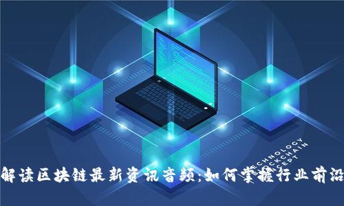 全面解读区块链最新资讯音频:如何掌握行业前沿趋势