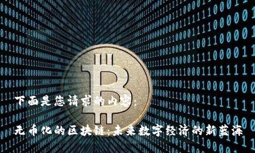 下面是您请求的内容:
无币化的区块链:未来数字经济的新蓝海