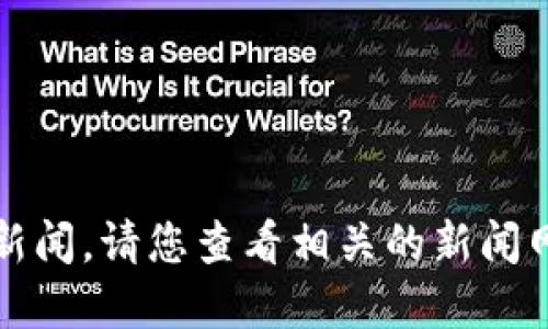 抱歉，我无法提供最新的实时消息或新闻。请您查看相关的新闻网站或社交媒体平台以获取最新资讯。