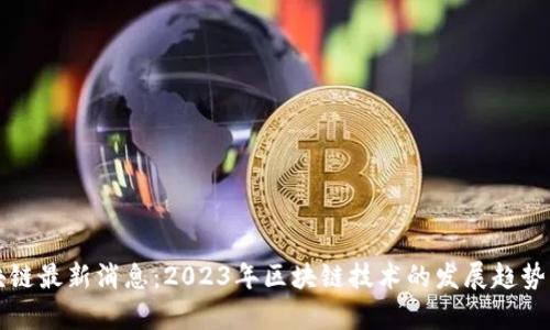 王小彬区块链最新消息:2023年区块链技术的发展趋势与应用前景