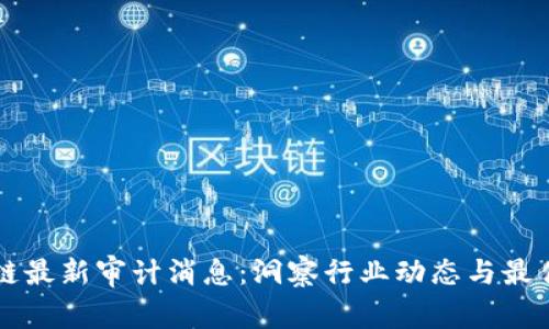 区块链最新审计消息:洞察行业动态与最佳实践