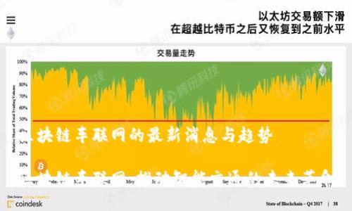 区块链车联网的最新消息与趋势

区块链车联网：推动智能交通的未来革命