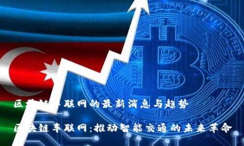 区块链车联网的最新消息与趋势

区块链车联网：推动智能交通的未来革命