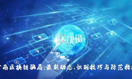 河南区块链骗局:最新动态、识别技巧与防范措施