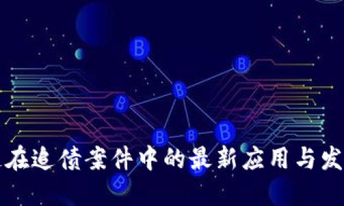区块链在追债案件中的最新应用与发展趋势