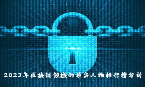 2023年区块链领域的顶尖人物排行榜分析
