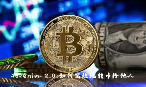 Tokenim 2.0:如何高效地转币给他人