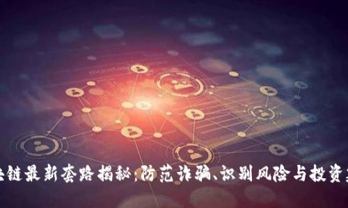 区块链最新套路揭秘：防范诈骗、识别风险与投资建议