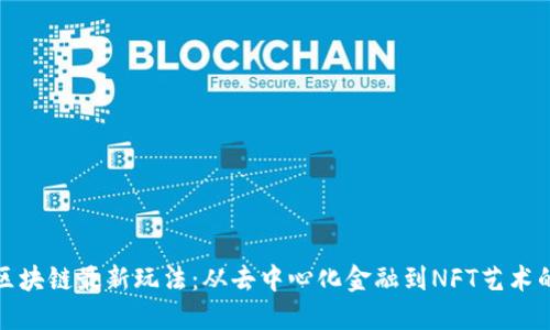 探索国外区块链最新玩法:从去中心化金融到NFT艺术的全面解读