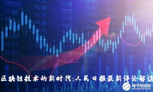 区块链技术的新时代：人民日报最新评论解读