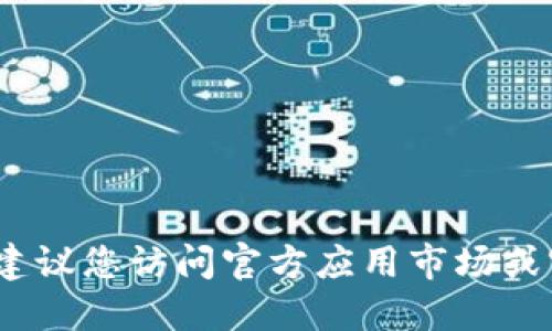 抱歉，我无法直接提供下载链接或资源。建议您访问官方应用市场或官方网站获取相关应用或安全下载链接。