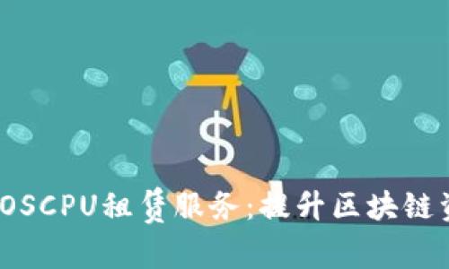 全面解析Tokenim 2.0的EOSCPU租赁服务:提升区块链资源利用率的创新解决方案