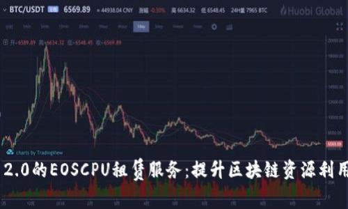 全面解析Tokenim 2.0的EOSCPU租赁服务:提升区块链资源利用率的创新解决方案