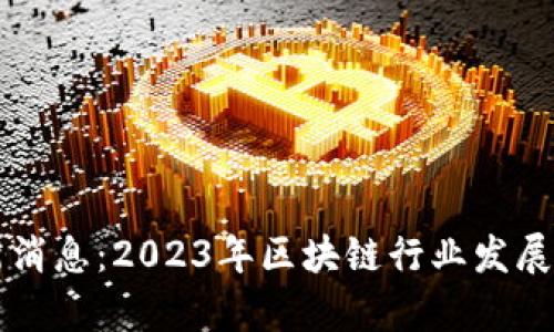 老陈区块链最新消息:2023年区块链行业发展趋势与创新分析