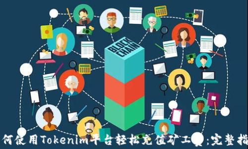 如何使用Tokenim平台轻松充值矿工费:完整指南