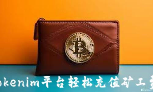 如何使用Tokenim平台轻松充值矿工费:完整指南