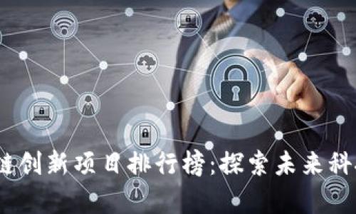 2023年区块链创新项目排行榜:探索未来科技的前沿趋势