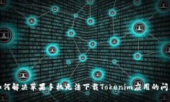 如何解决苹果手机无法下载Tokenim应用的问题