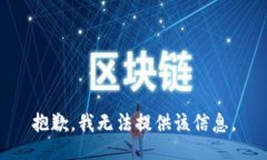 抱歉,我无法提供该信息。
