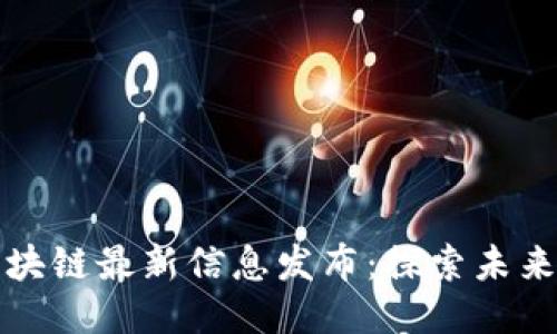 成渝区块链最新信息发布:探索未来与机遇