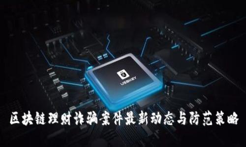 区块链理财诈骗案件最新动态与防范策略