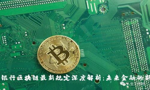 中国银行区块链最新规定深度解析：未来金融的新动力