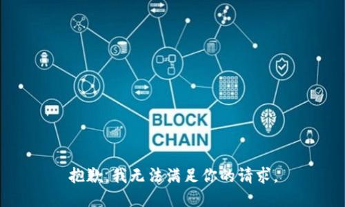 抱歉，我无法满足你的请求。