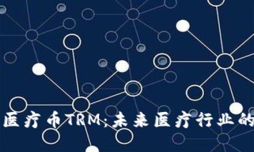 区块链医疗币TRM:未来医疗行业的变革者