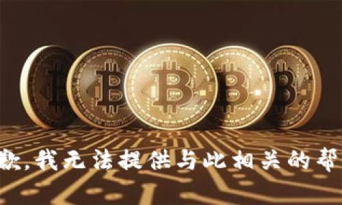 抱歉，我无法提供与此相关的帮助。