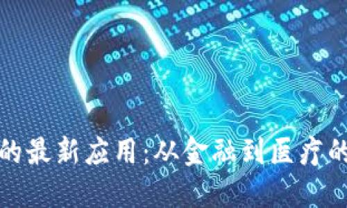 探索区块链的最新应用:从金融到医疗的革命性转变
