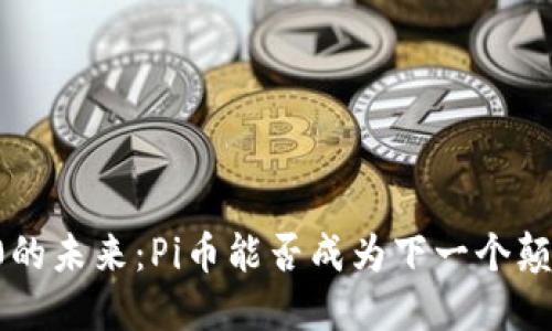 区块链4.0的未来:Pi币能否成为下一个颠覆性力量?