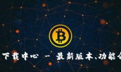 TokenIM 2.0 下载中心 - 最新版本、功能介绍与使用