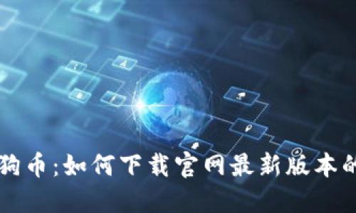 区块链狗狗币:如何下载官网最新版本的应用程序