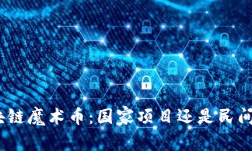 : 区块链魔术币:国家项目还是民间创新?