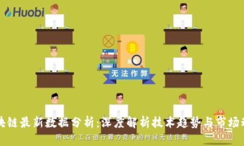 区块链最新数据分析:深度解析技术趋势与市场动态