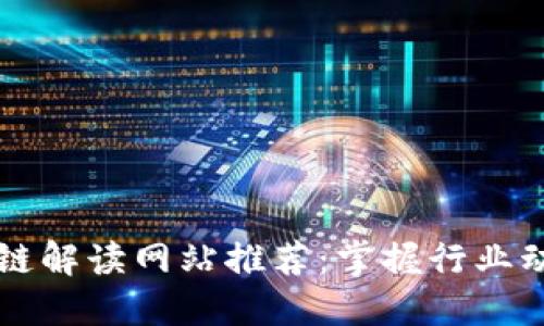 2023年最新区块链解读网站推荐:掌握行业动态,提升投资智慧