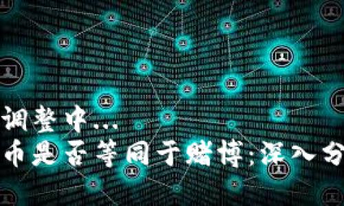 自己样式调整中...
区块链炒币是否等同于赌博:深入分析与探讨
