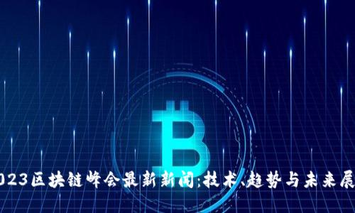 2023区块链峰会最新新闻：技术、趋势与未来展望