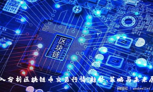 深入分析区块链币交易行情：趋势、策略与未来展望
