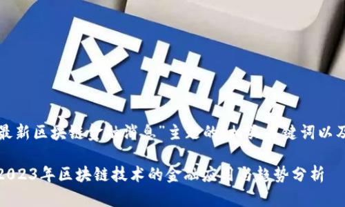 下面是围绕您提供的“最新区块链金融消息”主题的、相关关键词以及详细内容和问题解答。
最新区块链金融消息:2023年区块链技术的金融应用与趋势分析