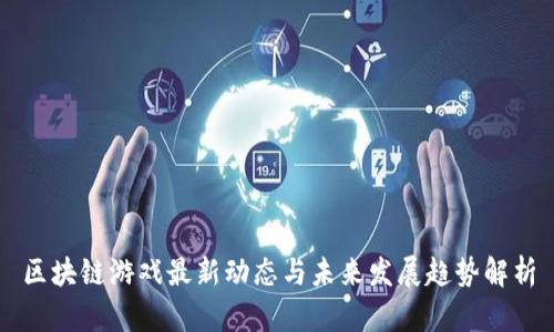 区块链游戏最新动态与未来发展趋势解析